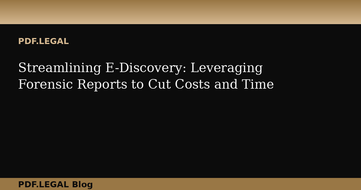 Streamlining E-Discovery: Leveraging Forensic Reports to Cut Costs and Time